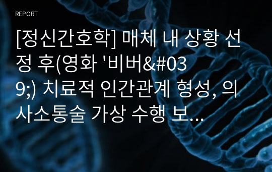 [정신간호학] 매체 내 상황 선정 후(영화 &#039;비버&#039;) 치료적 인간관계 형성, 의사소통술 가상 수행 보고서