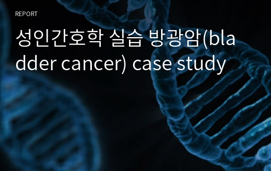 성인간호학 실습 방광암(bladder cancer) case study