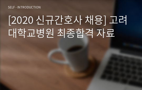 [2020 신규간호사 채용] 고려대학교병원 최종합격 자료