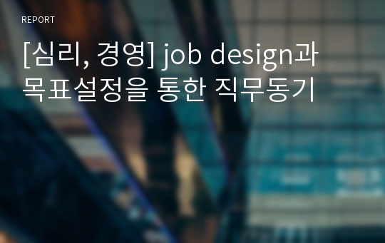 [심리, 경영] job design과 목표설정을 통한 직무동기