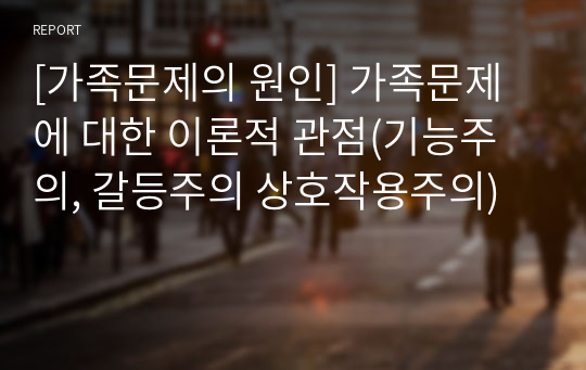 [가족문제의 원인] 가족문제에 대한 이론적 관점(기능주의, 갈등주의 상호작용주의)