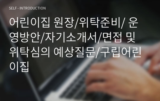 어린이집 원장/위탁준비/ 운영방안/자기소개서/면접 및 위탁심의 예상질문/구립어린이집