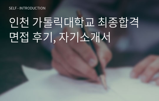 인천 가톨릭대학교 최종합격 면접 후기, 자기소개서