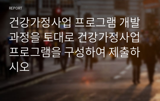 건강가정사업 프로그램 개발과정을 토대로 건강가정사업 프로그램을 구성하여 제출하시오