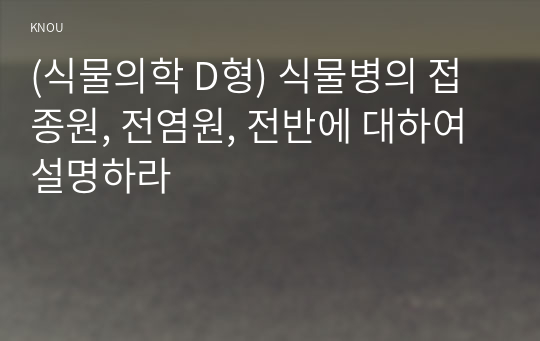 (식물의학 D형) 식물병의 접종원, 전염원, 전반에 대하여 설명하라