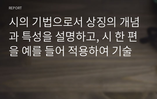 시의 기법으로서 상징의 개념과 특성을 설명하고, 시 한 편을 예를 들어 적용하여 기술