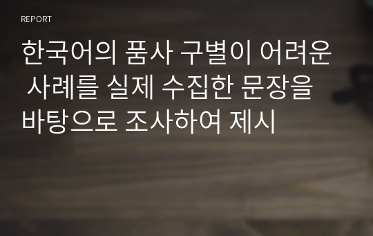 한국어의 품사 구별이 어려운 사례를 실제 수집한 문장을 바탕으로 조사하여 제시