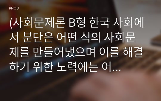 (사회문제론 B형 한국 사회에서 분단은 어떤 식의 사회문제를 만들어냈으며 이를 해결하기 위한 노력에는 어떤 것들이 있었는지를 사례