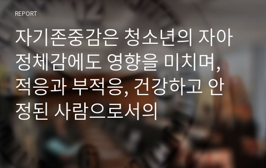 자기존중감은 청소년의 자아정체감에도 영향을 미치며, 적응과 부적응, 건강하고 안정된 사람으로서의