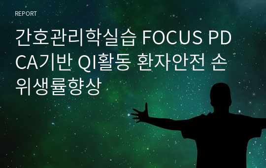 간호관리학실습 FOCUS PDCA기반 QI활동 환자안전 손위생률향상