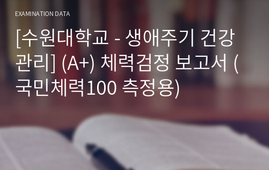 [수원대학교 - 생애주기 건강관리] (A+) 체력검정 보고서 (국민체력100 측정용)