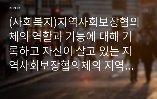 (사회복지)지역사회보장협의체의 역할과 기능에 대해 기록하고 자신이 살고 있는 지역사회보장협의체의 지역사회복지프로그램을 소개하시오.