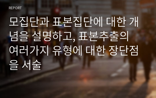 모집단과 표본집단에 대한 개념을 설명하고, 표본추출의 여러가지 유형에 대한 장단점을 서술