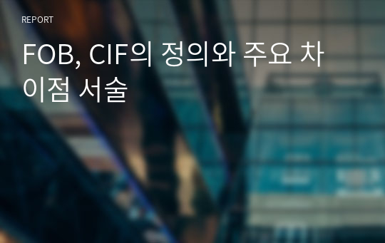 FOB, CIF의 정의와 주요 차이점 서술