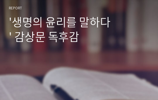 &#039;생명의 윤리를 말하다&#039; 감상문 독후감