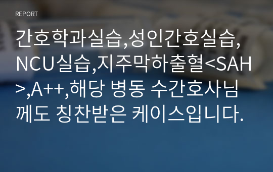 간호학과실습,성인간호실습,NCU실습,지주막하출혈&lt;SAH&gt;,A++,해당 병동 수간호사님께도 칭찬받은 케이스입니다.