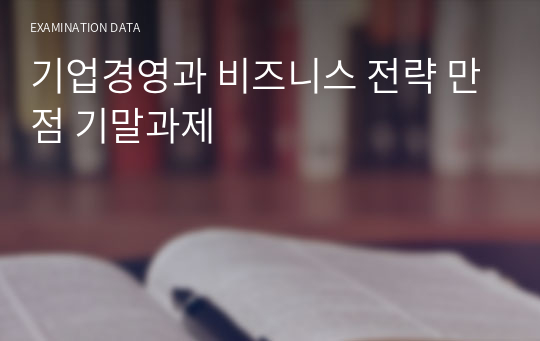 기업경영과 비즈니스 전략 만점 기말과제