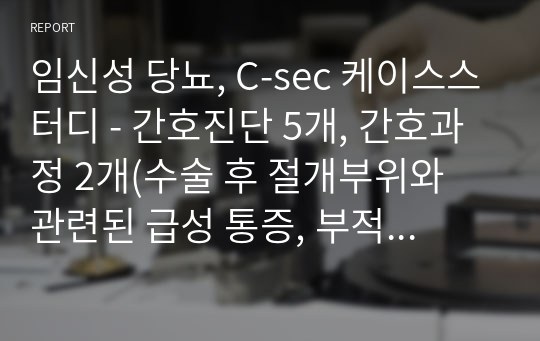 임신성 당뇨, C-sec 케이스스터디 - 간호진단 5개, 간호과정 2개(수술 후 절개부위와 관련된 급성 통증, 부적절한 산후관리와 관련된 감염 위험성)