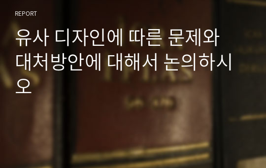 유사 디자인에 따른 문제와 대처방안에 대해서 논의하시오