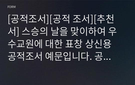 [공적조서][공적 조서][추천서] 스승의 날을 맞이하여 우수교원에 대한 표창 상신용 공적조서 예문입니다. 공적서 쓰기가 죽기보다 싫으신 분들을 위해 작성해 보았습니다.