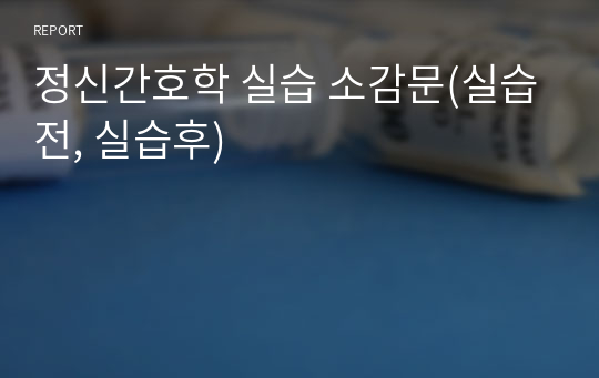 정신간호학 실습 소감문(실습전, 실습후)