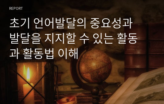 초기 언어발달의 중요성과  발달을 지지할 수 있는 활동과 활동법 이해