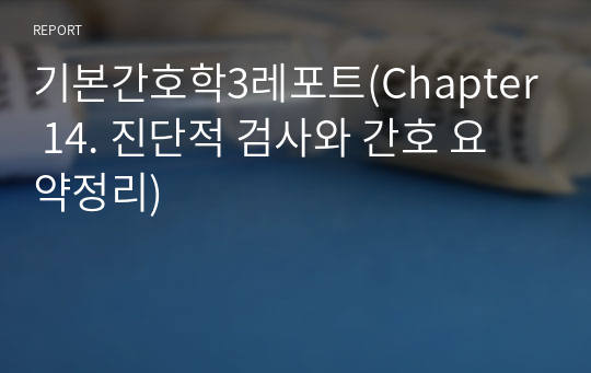 기본간호학3레포트(Chapter 14. 진단적 검사와 간호 요약정리)