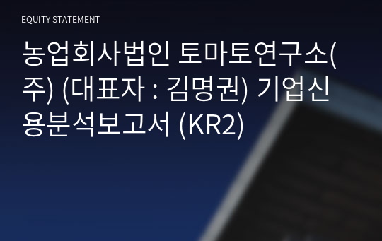 농업회사법인 토마토연구소(주) 기업신용분석보고서 (KR2)