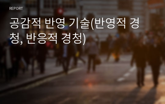 공감적 반영 기술(반영적 경청, 반응적 경청)