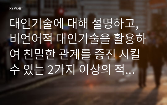 대인기술에 대해 설명하고, 비언어적 대인기술을 활용하여 친밀한 관계를 증진 시킬 수 있는 2가지 이상의 적용사례