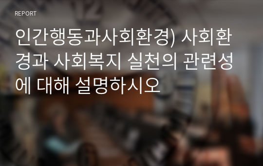 인간행동과사회환경) 사회환경과 사회복지 실천의 관련성에 대해 설명하시오