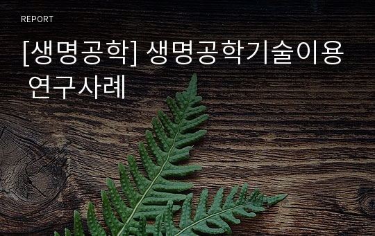 [생명공학] 생명공학기술이용 연구사례