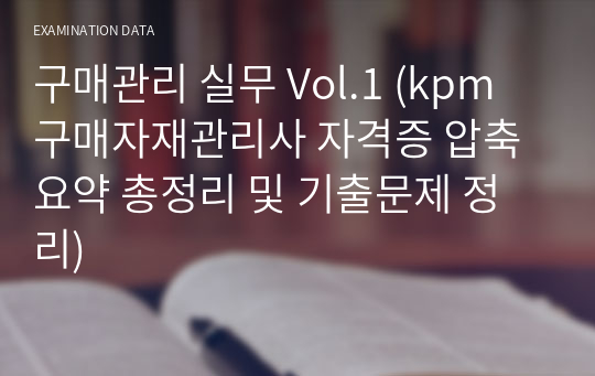 구매관리 실무 Vol.1 (kpm 구매자재관리사 자격증 압축요약 총정리 및 기출문제 정리)