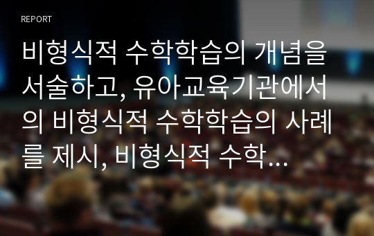 비형식적 수학학습의 개념을 서술하고, 유아교육기관에서의 비형식적 수학학습의 사례를 제시, 비형식적 수학학습에서의 교사의 역할