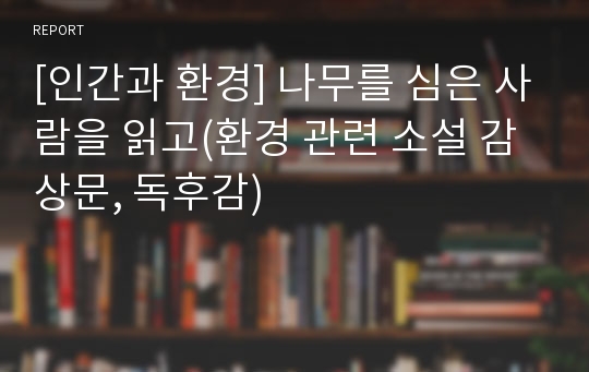 [인간과 환경] 나무를 심은 사람을 읽고(환경 관련 소설 감상문, 독후감)