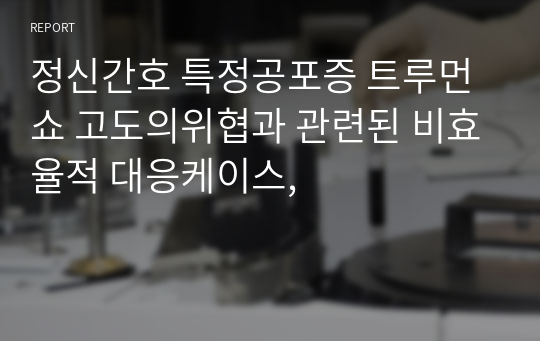 정신간호 특정공포증 트루먼쇼 고도의위협과 관련된 비효율적 대응케이스,