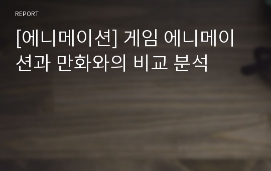 [에니메이션] 게임 에니메이션과 만화와의 비교 분석