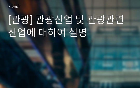 [관광] 관광산업 및 관광관련산업에 대하여 설명