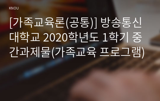 [가족교육론(공통)] 방송통신대학교 2020학년도 1학기 중간과제물(가족교육 프로그램)