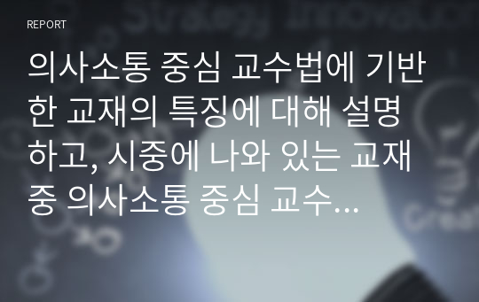 의사소통 중심 교수법에 기반한 교재의 특징에 대해 설명하고, 시중에 나와 있는 교재 중 의사소통 중심 교수법에 기반한 교재를 하나 골라 그 특징을 자세히 기술하시오.