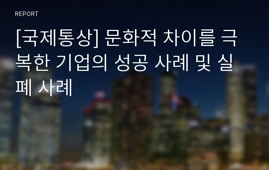 [국제통상] 문화적 차이를 극복한 기업의 성공 사례 및 실폐 사례