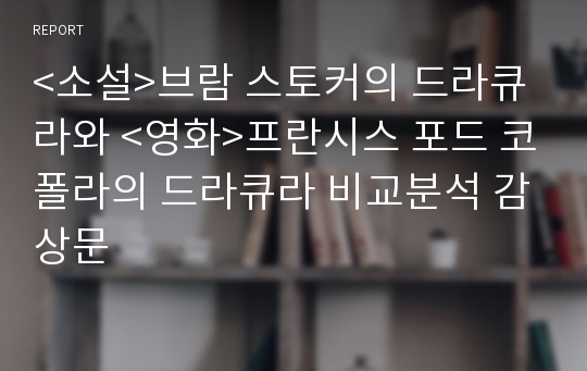 &lt;소설&gt;브람 스토커의 드라큐라와 &lt;영화&gt;프란시스 포드 코폴라의 드라큐라 비교분석 감상문