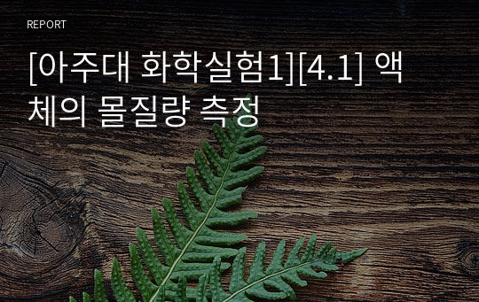 [아주대 화학실험1][4.1] 액체의 몰질량 측정