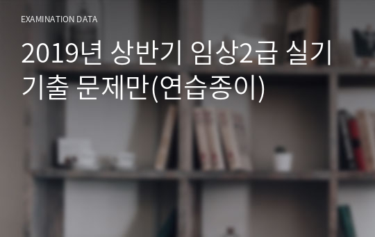 2019년 상반기 임상2급 실기기출 문제만(연습종이)