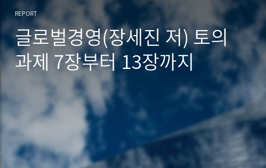 글로벌경영(장세진 저) 토의과제 7장부터 13장까지