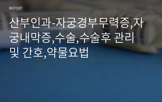 산부인과-자궁경부무력증,자궁내막증,수술,수술후 관리 및 간호,약물요법