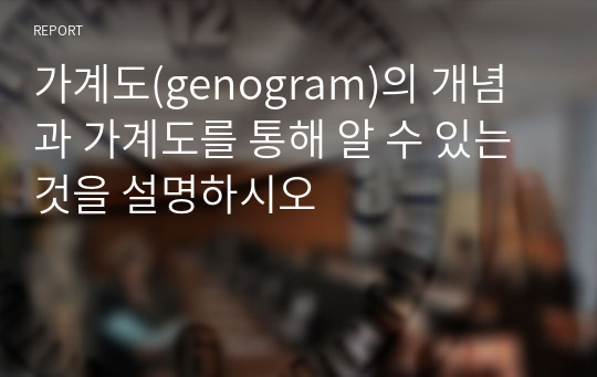 가계도(genogram)의 개념과 가계도를 통해 알 수 있는 것을 설명하시오