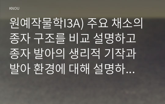 원예작물학I3A) 주요 채소의 종자 구조를 비교 설명하고 종자 발아의 생리적 기작과 발아 환경에 대해 설명하라0k