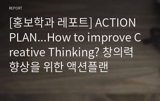 [홍보학과 레포트] ACTION PLAN...How to improve Creative Thinking? 창의력 향상을 위한 액션플랜