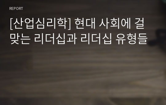 [산업심리학] 현대 사회에 걸맞는 리더십과 리더십 유형들